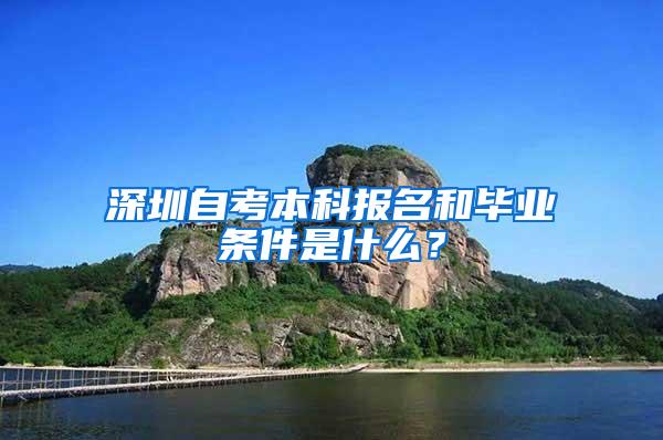 深圳自考本科报名和毕业条件是什么？