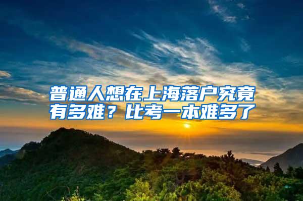 普通人想在上海落户究竟有多难？比考一本难多了
