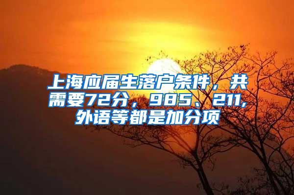 上海应届生落户条件，共需要72分，985、211,外语等都是加分项