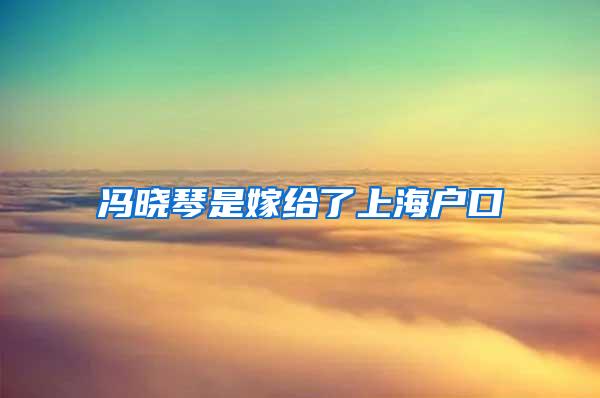 冯晓琴是嫁给了上海户口