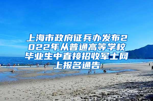 上海市政府征兵办发布2022年从普通高等学校毕业生中直接招收军士网上报名通告