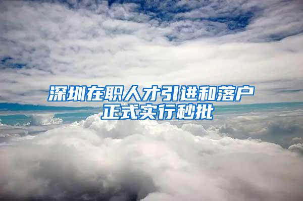 深圳在职人才引进和落户 正式实行秒批