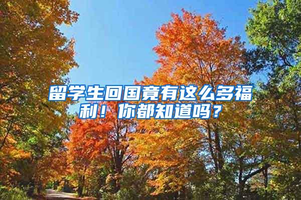 留学生回国竟有这么多福利！你都知道吗？