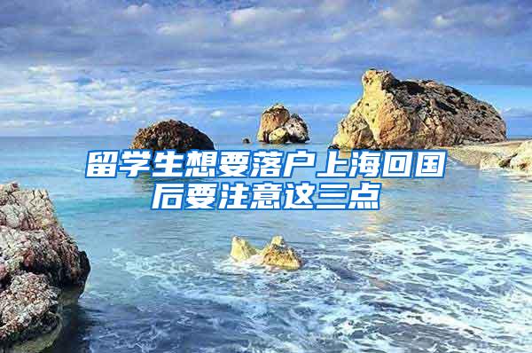 留学生想要落户上海回国后要注意这三点
