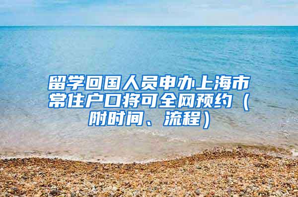 留学回国人员申办上海市常住户口将可全网预约（附时间、流程）
