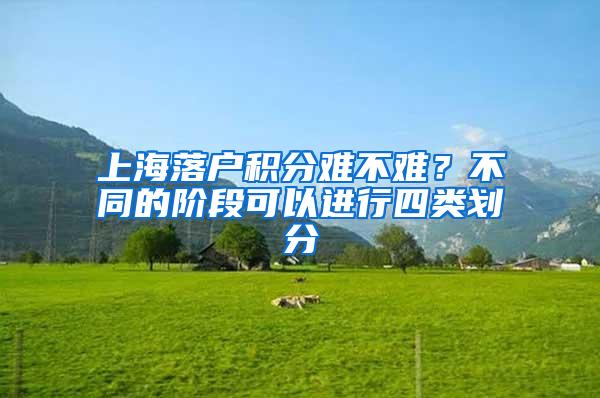 上海落户积分难不难？不同的阶段可以进行四类划分