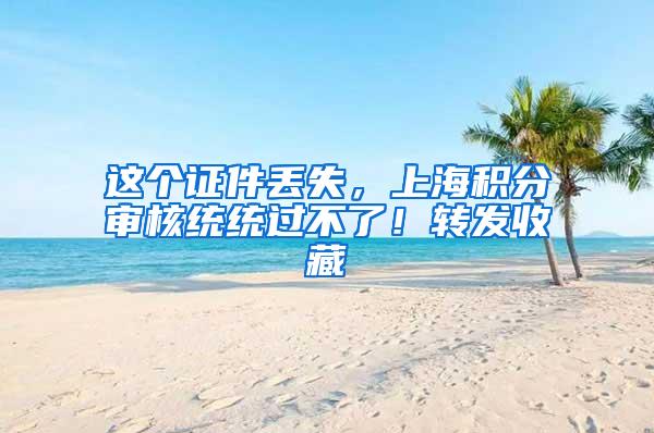 这个证件丢失，上海积分审核统统过不了！转发收藏
