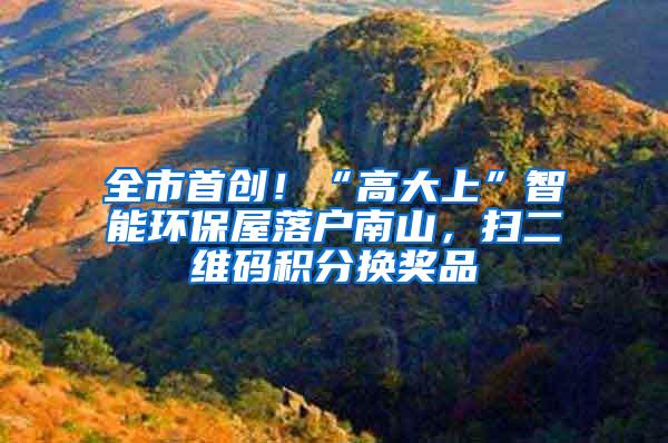 全市首创！“高大上”智能环保屋落户南山，扫二维码积分换奖品