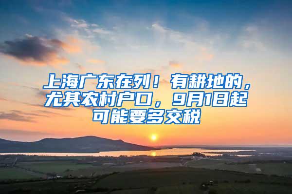 上海广东在列！有耕地的，尤其农村户口，9月1日起可能要多交税