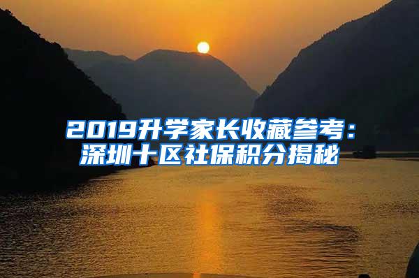 2019升学家长收藏参考：深圳十区社保积分揭秘