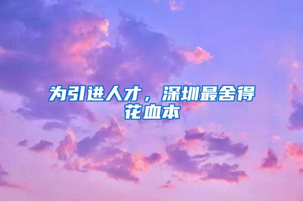 为引进人才，深圳最舍得花血本