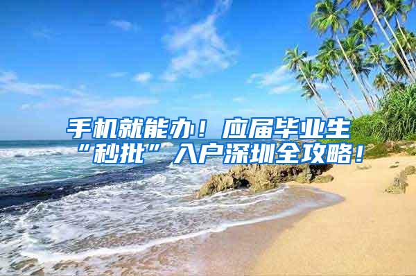 手机就能办！应届毕业生“秒批”入户深圳全攻略！