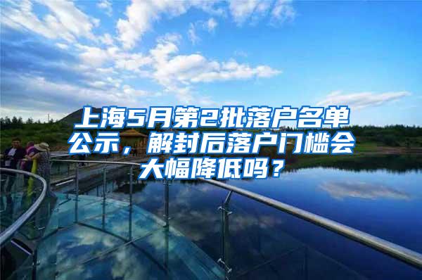 上海5月第2批落户名单公示，解封后落户门槛会大幅降低吗？