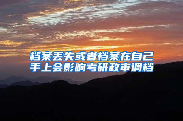 档案丢失或者档案在自己手上会影响考研政审调档