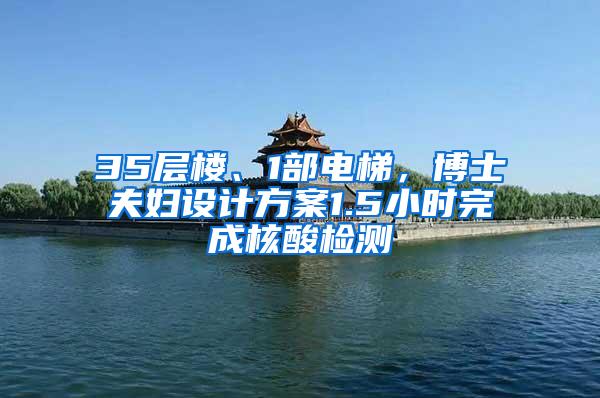 35层楼、1部电梯，博士夫妇设计方案1.5小时完成核酸检测