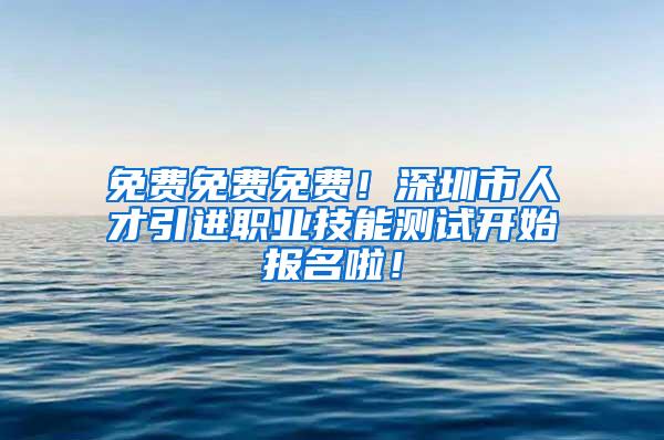 免费免费免费！深圳市人才引进职业技能测试开始报名啦！