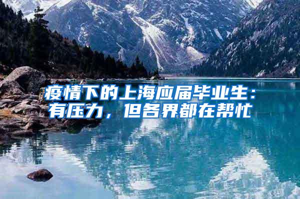 疫情下的上海应届毕业生：有压力，但各界都在帮忙