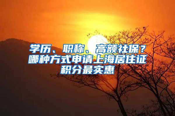 学历、职称、高额社保？哪种方式申请上海居住证积分最实惠