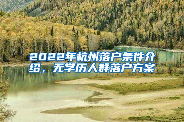 2022年杭州落户条件介绍，无学历人群落户方案