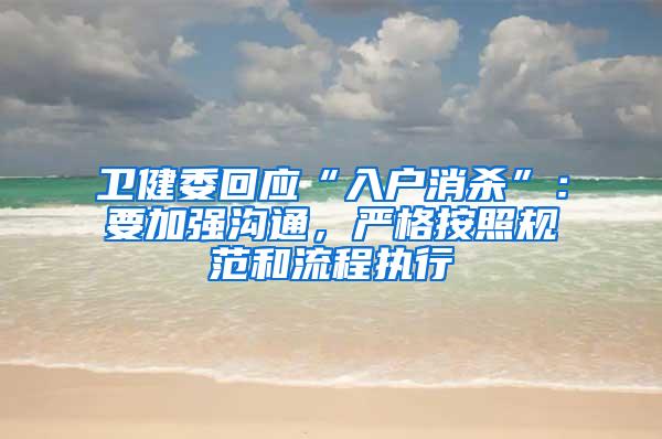 卫健委回应“入户消杀”：要加强沟通，严格按照规范和流程执行