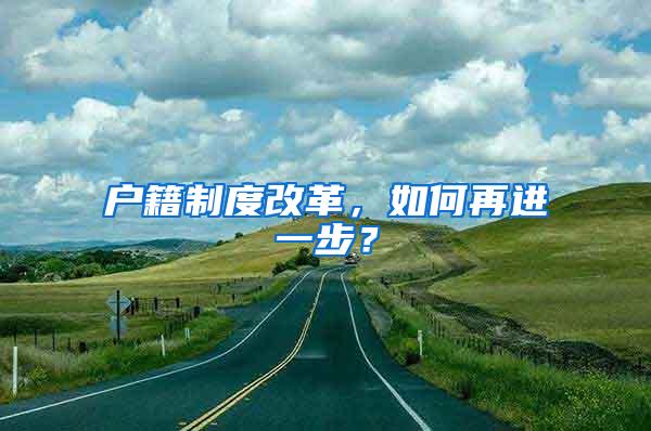 户籍制度改革，如何再进一步？