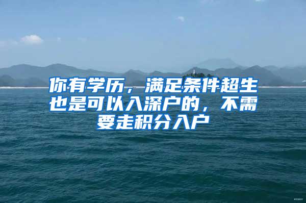 你有学历，满足条件超生也是可以入深户的，不需要走积分入户