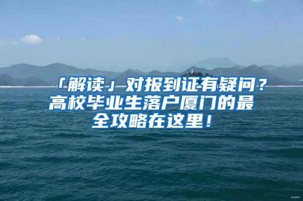 「解读」对报到证有疑问？高校毕业生落户厦门的最全攻略在这里！