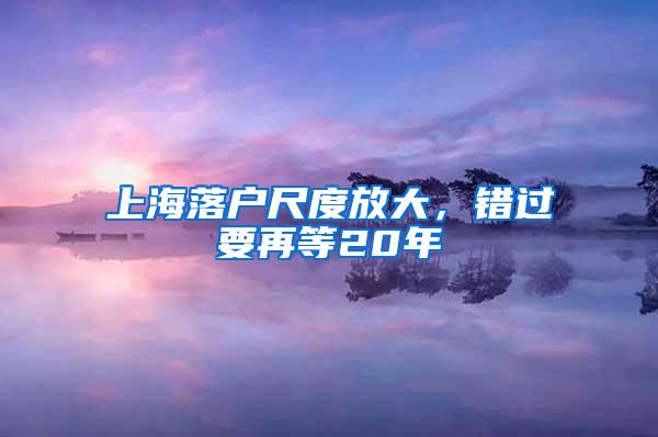 上海落户尺度放大，错过要再等20年