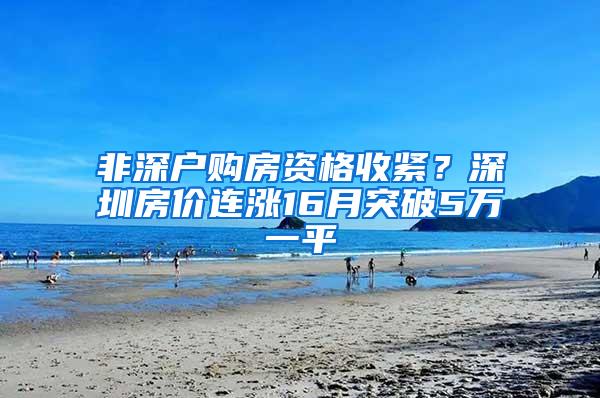 非深户购房资格收紧？深圳房价连涨16月突破5万一平