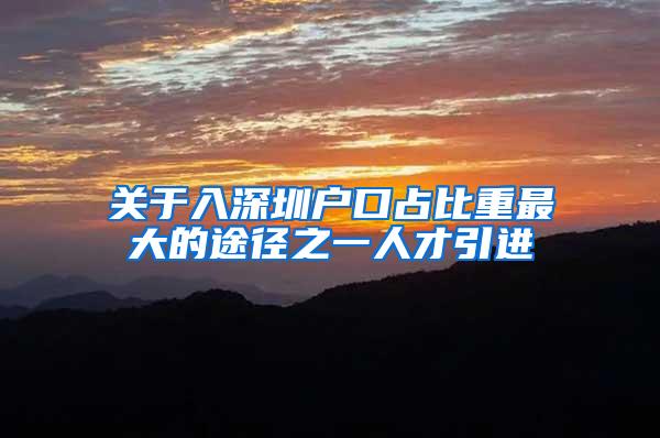 关于入深圳户口占比重最大的途径之一人才引进