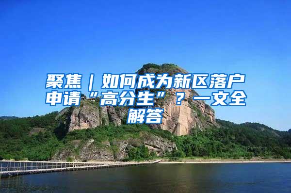 聚焦｜如何成为新区落户申请“高分生”？一文全解答