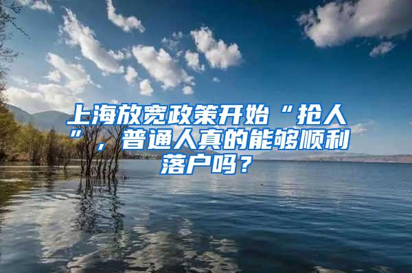 上海放宽政策开始“抢人”，普通人真的能够顺利落户吗？