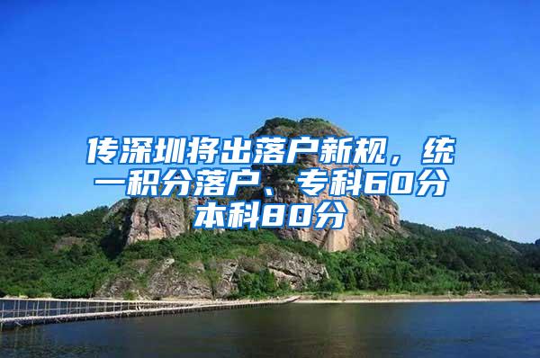 传深圳将出落户新规，统一积分落户、专科60分本科80分