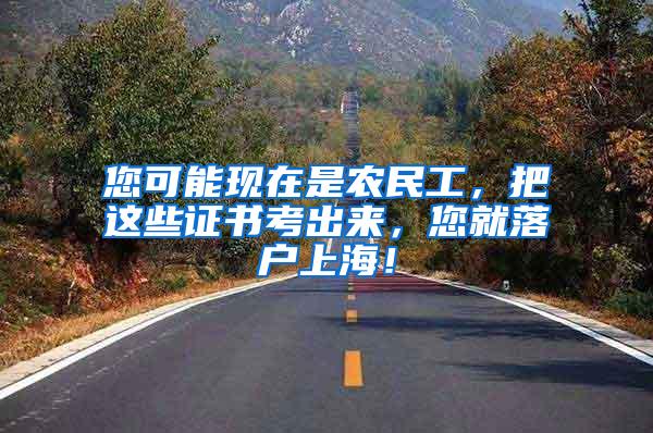 您可能现在是农民工，把这些证书考出来，您就落户上海！
