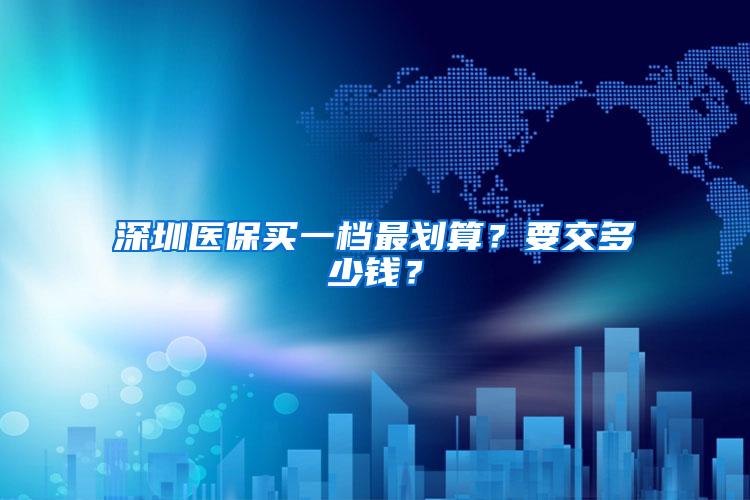 深圳医保买一档最划算？要交多少钱？
