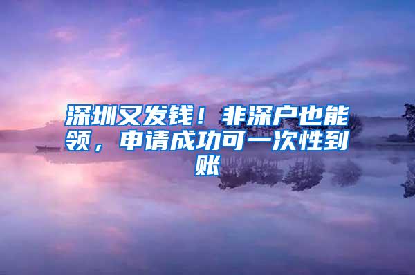 深圳又发钱！非深户也能领，申请成功可一次性到账