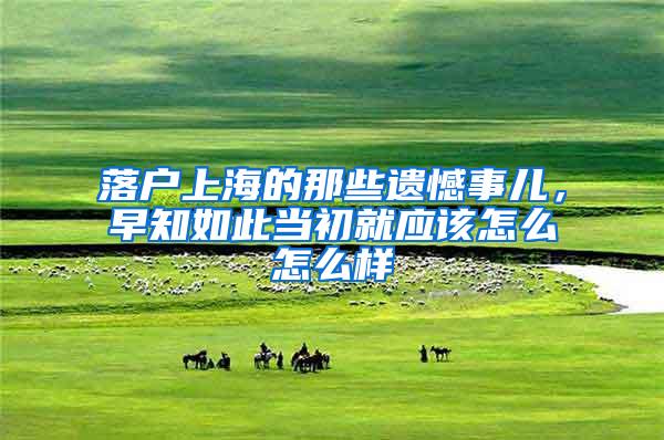 落户上海的那些遗憾事儿，早知如此当初就应该怎么怎么样