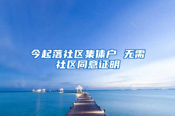 今起落社区集体户 无需社区同意证明
