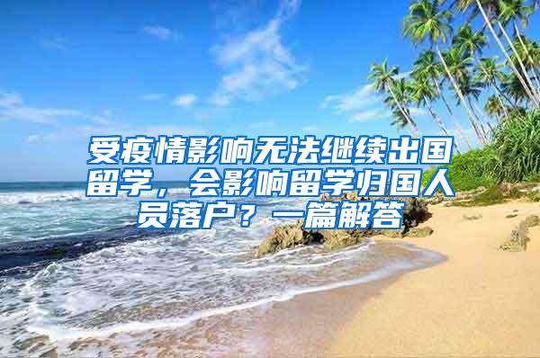 受疫情影响无法继续出国留学，会影响留学归国人员落户？一篇解答