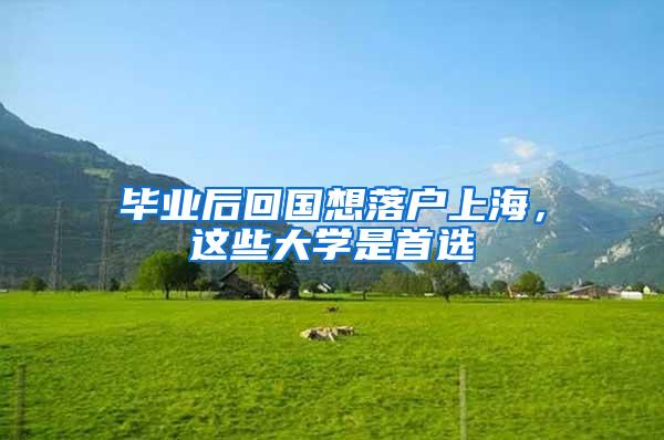 毕业后回国想落户上海，这些大学是首选