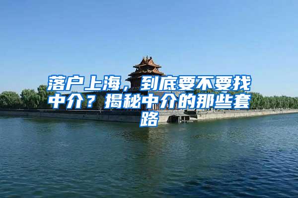 落户上海，到底要不要找中介？揭秘中介的那些套路