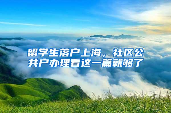 留学生落户上海，社区公共户办理看这一篇就够了