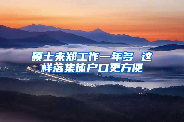 硕士来郑工作一年多 这样落集体户口更方便
