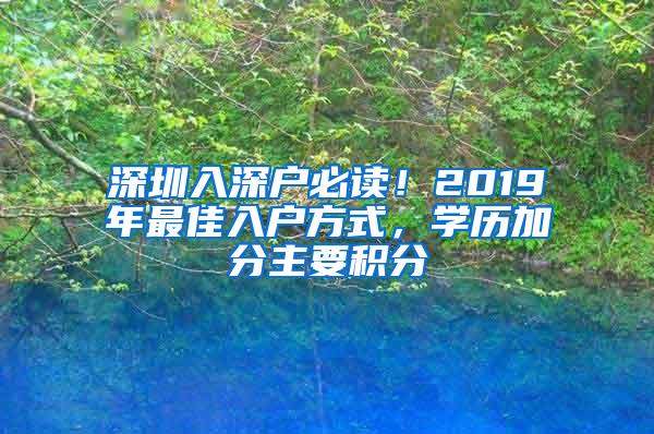 深圳入深户必读！2019年最佳入户方式，学历加分主要积分