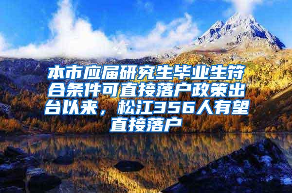 本市应届研究生毕业生符合条件可直接落户政策出台以来，松江356人有望直接落户