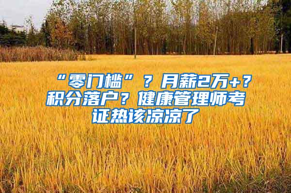 “零门槛”？月薪2万+？积分落户？健康管理师考证热该凉凉了