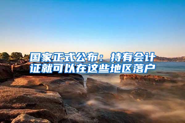 国家正式公布：持有会计证就可以在这些地区落户