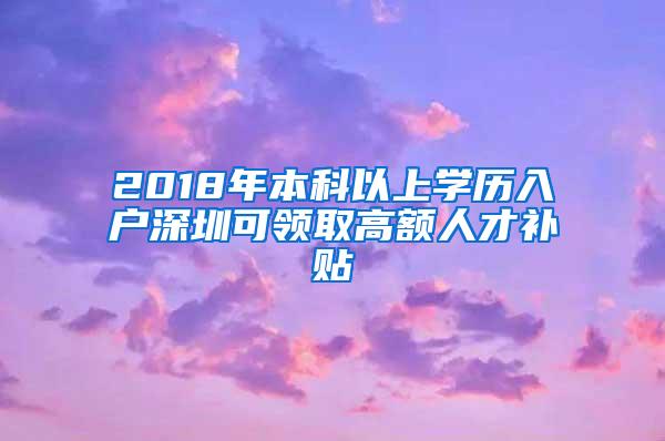 2018年本科以上学历入户深圳可领取高额人才补贴