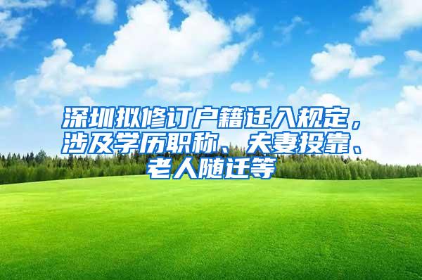 深圳拟修订户籍迁入规定，涉及学历职称、夫妻投靠、老人随迁等