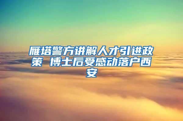 雁塔警方讲解人才引进政策 博士后受感动落户西安